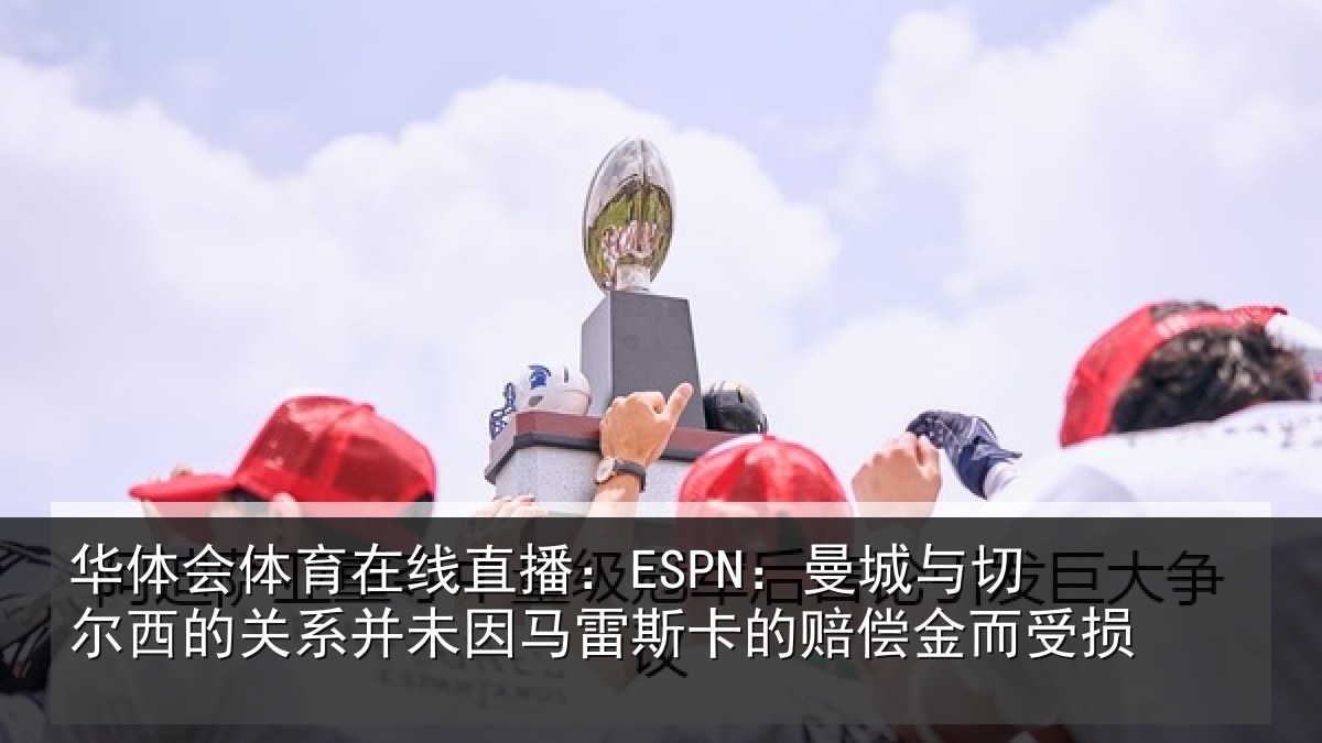 华体会体育在线直播:ESPN:曼城相关情况情况而受损