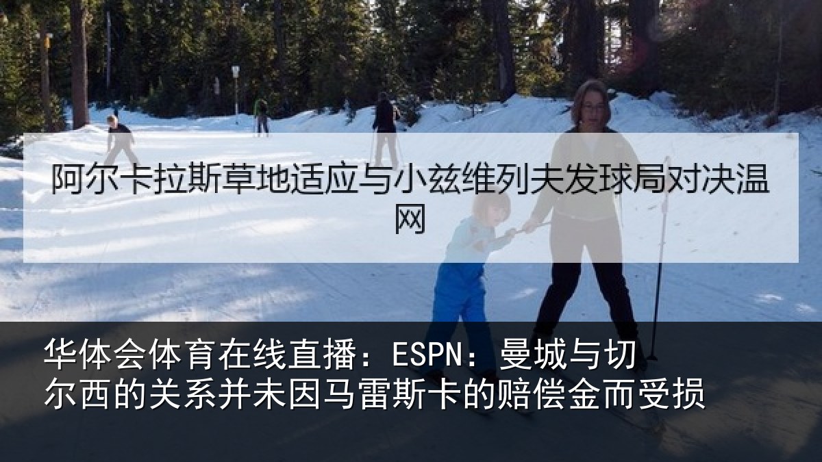华体会体育在线直播:ESPN:曼城与切尔西的关系并未因马雷斯卡的赔偿金而受损