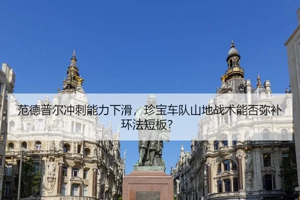 范德普尔冲刺能力下滑，珍宝车队山地战术能否弥补环法短板？