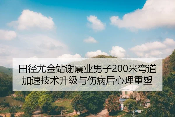 田径尤金站谢震业男子200米弯道加速技术升级与伤病后心理重塑