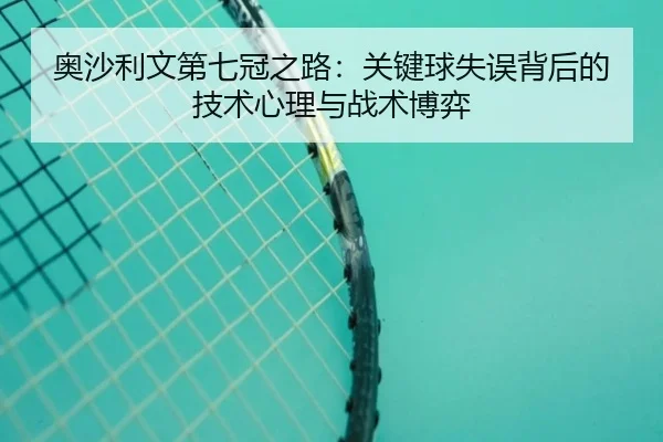 奥沙利文第七冠之路：关键球失误背后的技术心理与战术博弈