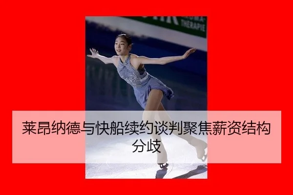 莱昂纳德与快船续约谈判聚焦薪资结构分歧