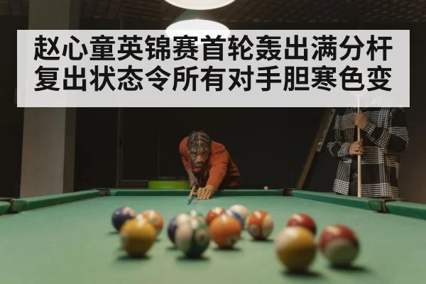 赵心童英锦赛首轮轰出满分杆复出状态令所有对手胆寒色变